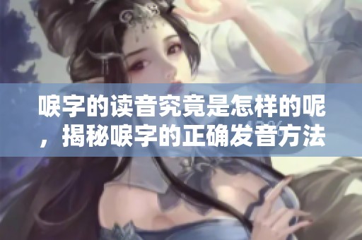 唳字的读音究竟是怎样的呢，揭秘唳字的正确发音方法！
