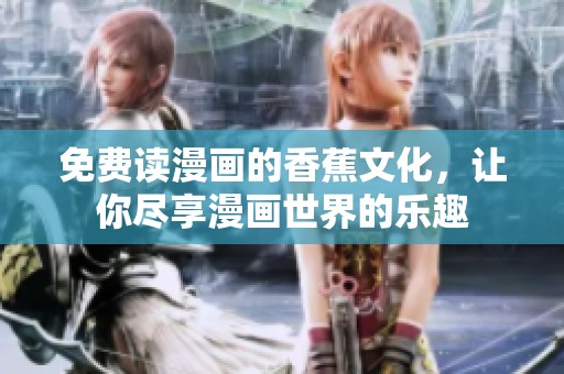 免费读漫画的香蕉文化，让你尽享漫画世界的乐趣
