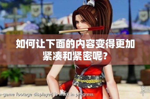 如何让下面的内容变得更加紧凑和紧密呢？