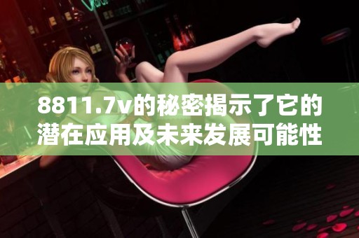 8811.7v的秘密揭示了它的潜在应用及未来发展可能性