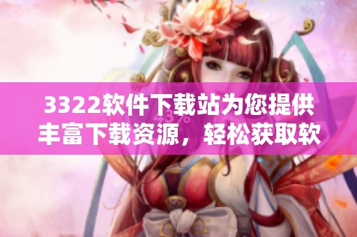 3322软件下载站为您提供丰富下载资源，轻松获取软件的最佳选择
