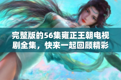 完整版的56集雍正王朝电视剧全集，快来一起回顾精彩剧情吧