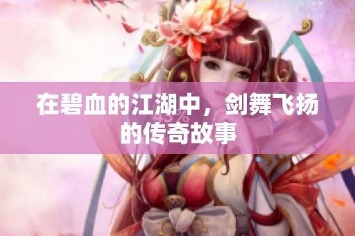在碧血的江湖中，剑舞飞扬的传奇故事