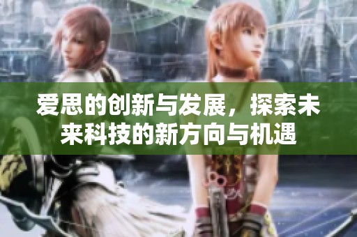 爱思的创新与发展，探索未来科技的新方向与机遇