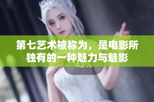 第七艺术被称为，是电影所独有的一种魅力与魅影