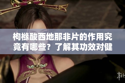 枸橼酸西地那非片的作用究竟有哪些？了解其功效对健康的影响