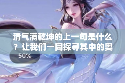 清气满乾坤的上一句是什么？让我们一同探寻其中的奥秘与智慧。