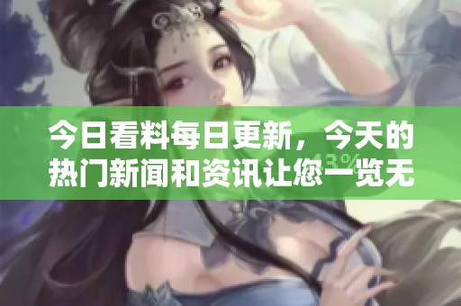 今日看料每日更新，今天的热门新闻和资讯让您一览无遗