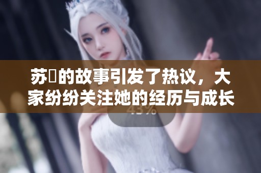 苏玥的故事引发了热议，大家纷纷关注她的经历与成长。