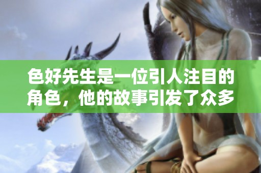 色好先生是一位引人注目的角色，他的故事引发了众多关注和讨论
