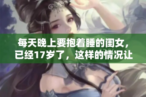 每天晚上要抱着睡的闺女，已经17岁了，这样的情况让人无奈