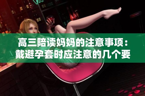 高三陪读妈妈的注意事项：戴避孕套时应注意的几个要点