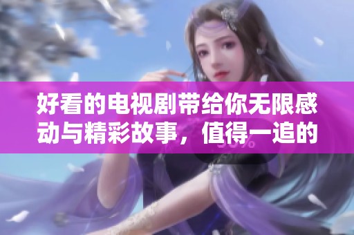 好看的电视剧带给你无限感动与精彩故事，值得一追的绝佳选择。