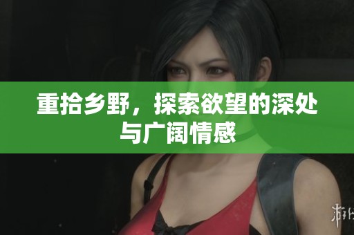 重拾乡野，探索欲望的深处与广阔情感