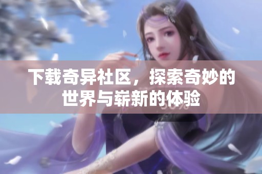 下载奇异社区，探索奇妙的世界与崭新的体验