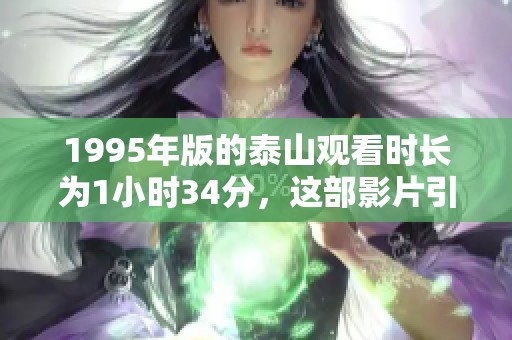 1995年版的泰山观看时长为1小时34分，这部影片引人入胜。