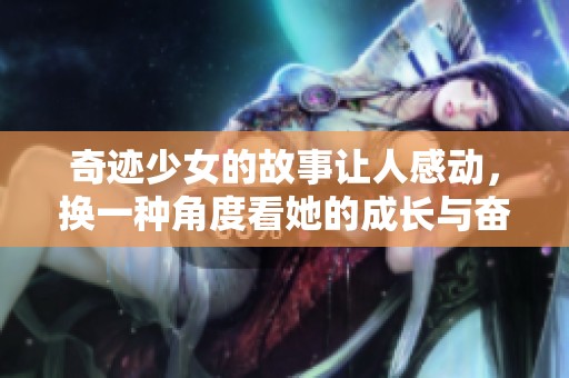 奇迹少女的故事让人感动，换一种角度看她的成长与奋斗
