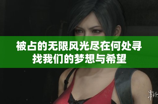 被占的无限风光尽在何处寻找我们的梦想与希望