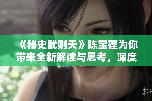 《秘史武则天》陈宝莲为你带来全新解读与思考，深度剖析背后的历史故事