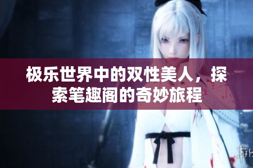 极乐世界中的双性美人，探索笔趣阁的奇妙旅程