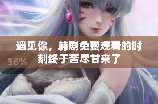 遇见你，韩剧免费观看的时刻终于苦尽甘来了