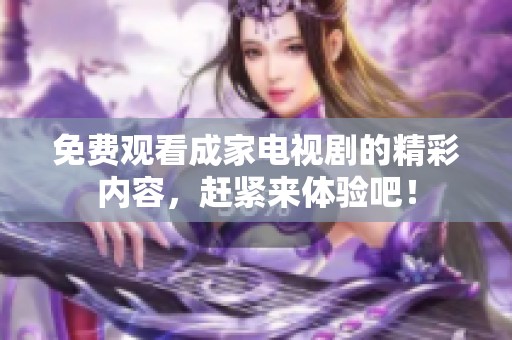 免费观看成家电视剧的精彩内容，赶紧来体验吧！