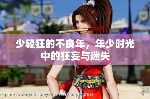 少轻狂的不良年，年少时光中的狂妄与迷失