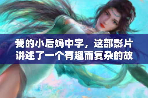 我的小后妈中字，这部影片讲述了一个有趣而复杂的故事
