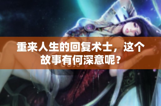 重来人生的回复术士，这个故事有何深意呢？