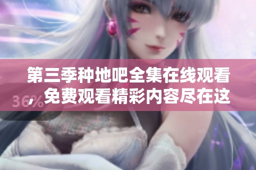 第三季种地吧全集在线观看，免费观看精彩内容尽在这里