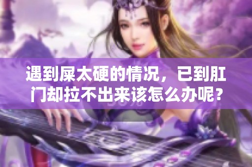 遇到屎太硬的情况，已到肛门却拉不出来该怎么办呢？