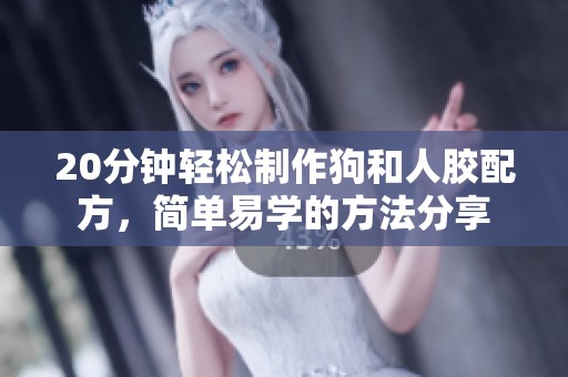 20分钟轻松制作狗和人胶配方，简单易学的方法分享