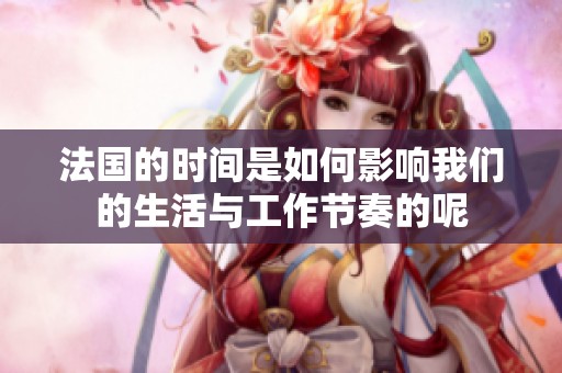 法国的时间是如何影响我们的生活与工作节奏的呢