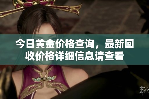 今日黄金价格查询，最新回收价格详细信息请查看