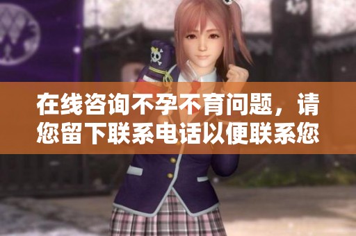 在线咨询不孕不育问题，请您留下联系电话以便联系您