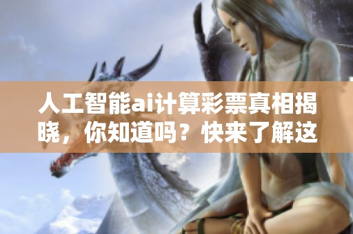 人工智能ai计算**真相揭晓，你知道吗？快来了解这项新技术！