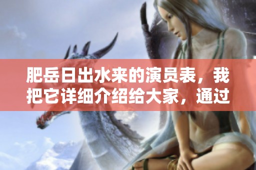 肥岳日出水来的演员表，我把它详细介绍给大家，通过这部作品来认识演员们