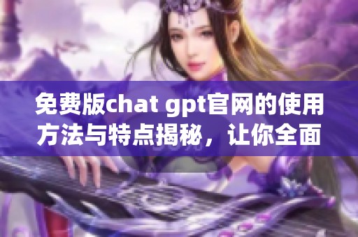 免费版chat gpt官网的使用方法与特点揭秘，让你全面了解这一工具