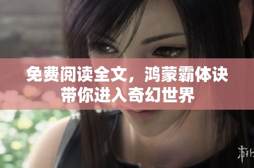 免费阅读全文，鸿蒙霸体诀带你进入奇幻世界