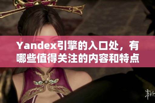Yandex引擎的入口处，有哪些值得关注的内容和特点呢