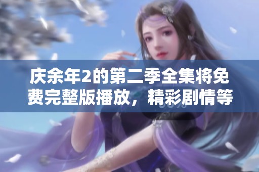 庆余年2的第二季全集将免费完整版播放，精彩剧情等你来体验！