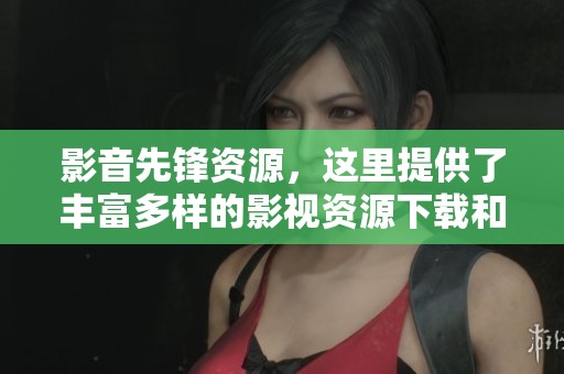 影音先锋资源，这里提供了丰富多样的影视资源下载和观看渠道