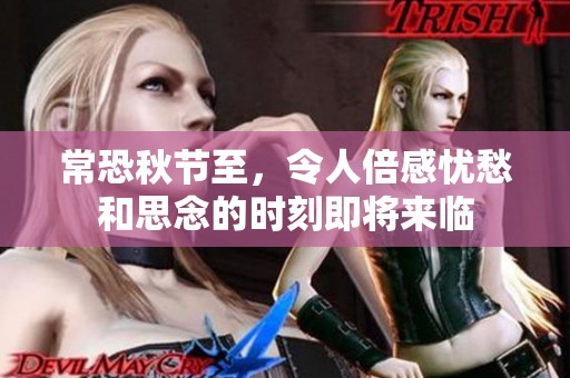 常恐秋节至，令人倍感忧愁和思念的时刻即将来临