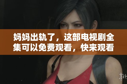 妈妈出轨了，这部电视剧全集可以免费观看，快来观看吧！