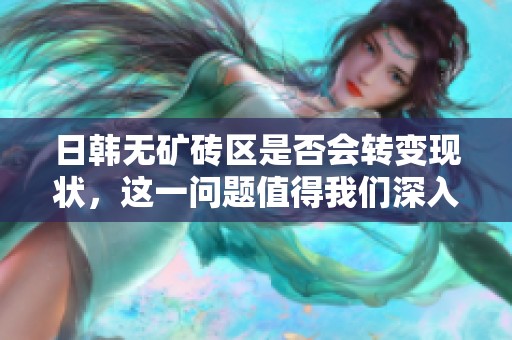 日韩无矿砖区是否会转变现状，这一问题值得我们深入探讨一下。
