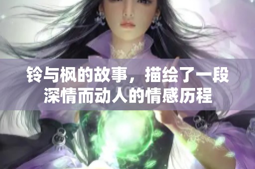 铃与枫的故事，描绘了一段深情而动人的情感历程