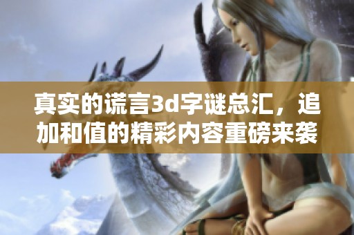 真实的谎言****总汇，追加和值的精彩内容重磅来袭！