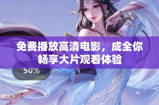 免费播放高清电影，成全你畅享大片观看体验