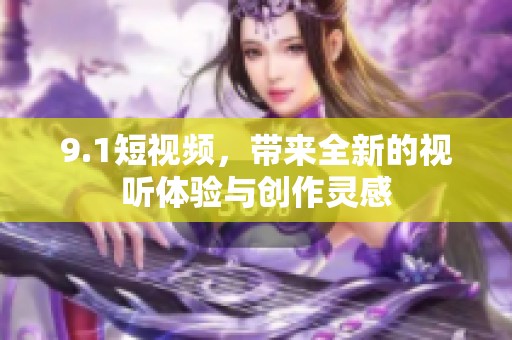 9.1短视频，带来全新的视听体验与创作灵感