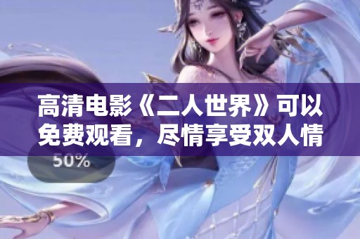 高清电影《二人世界》可以免费观看，尽情享受双人情感的魅力与乐趣